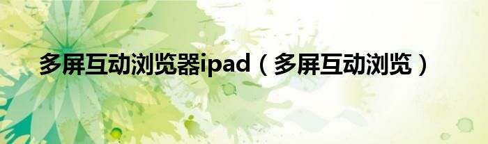 多屏互动浏览器ipad（多屏互动浏览）