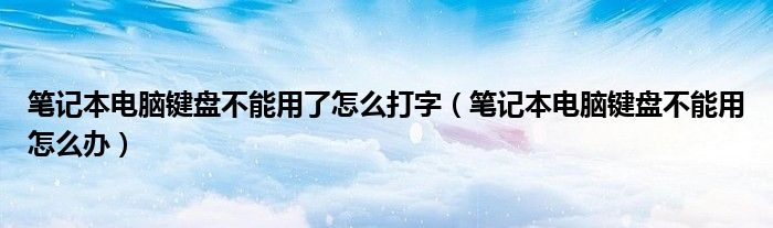 笔记本电脑键盘不能用了怎么打字（笔记本电脑键盘不能用怎么办）