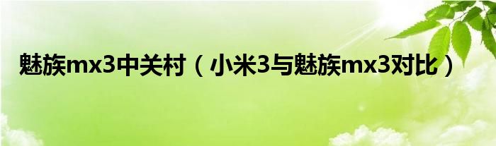 魅族mx3中关村（小米3与魅族mx3对比）