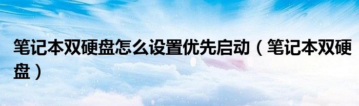 笔记本双硬盘怎么设置优先启动（笔记本双硬盘）