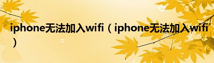 iphone无法加入wifi（iphone无法加入wifi）