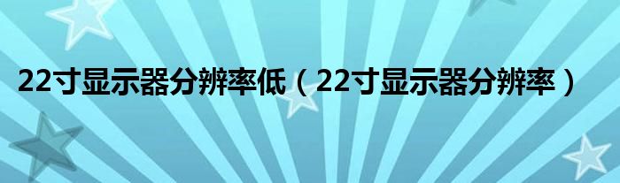 22寸显示器分辨率低（22寸显示器分辨率）