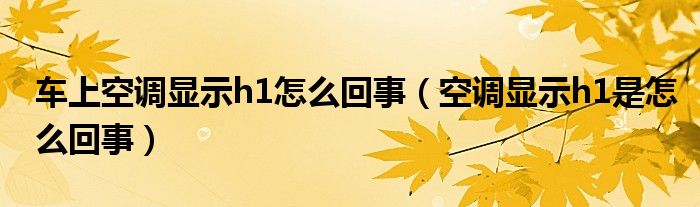 车上空调显示h1怎么回事（空调显示h1是怎么回事）