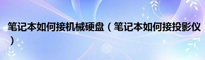 笔记本如何接机械硬盘（笔记本如何接投影仪）