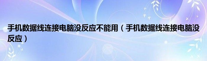 手机数据线连接电脑没反应不能用（手机数据线连接电脑没反应）