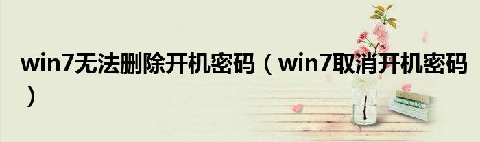 win7无法删除开机密码（win7取消开机密码）