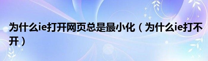 为什么ie打开网页总是最小化（为什么ie打不开）