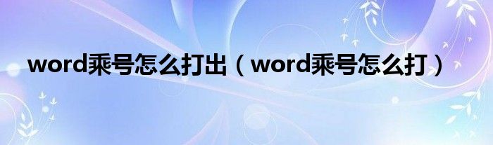 word乘号怎么打出（word乘号怎么打）