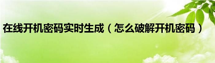 在线开机密码实时生成（怎么破解开机密码）