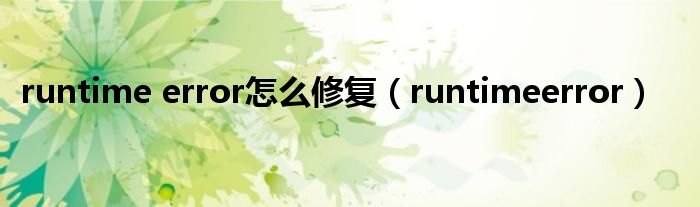 runtime error怎么修复（runtimeerror）