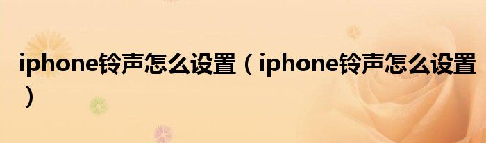 iphone铃声怎么设置（iphone铃声怎么设置）