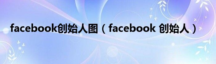 facebook创始人图（facebook 创始人）