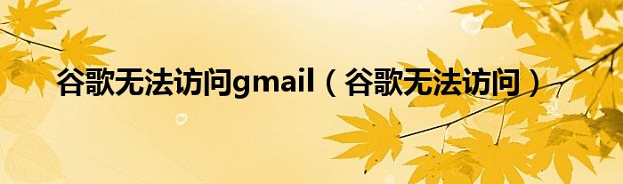 谷歌无法访问gmail（谷歌无法访问）