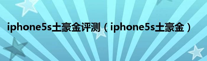 iphone5s土豪金评测（iphone5s土豪金）