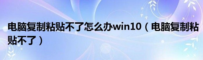 电脑复制粘贴不了怎么办win10（电脑复制粘贴不了）