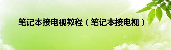 笔记本接电视教程（笔记本接电视）