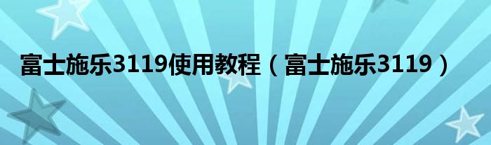 富士施乐3119使用教程（富士施乐3119）