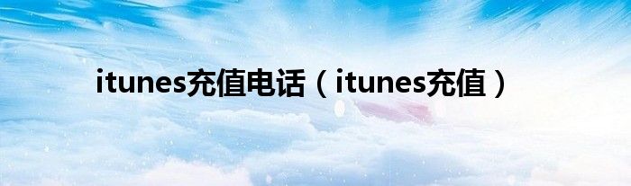 itunes充值电话（itunes充值）