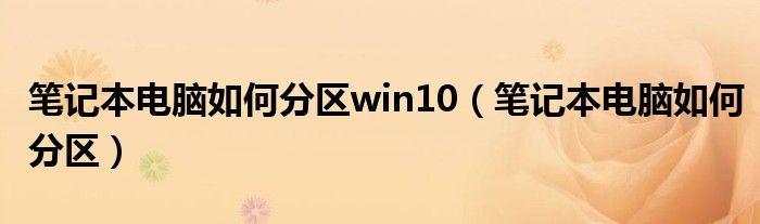 笔记本电脑如何分区win10（笔记本电脑如何分区）