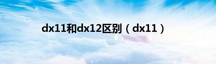 dx11和dx12区别（dx11）