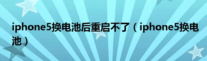 iphone5换电池后重启不了（iphone5换电池）