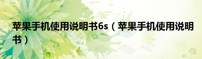 苹果手机使用说明书6s（苹果手机使用说明书）