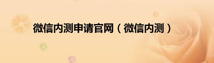 微信内测申请官网（微信内测）