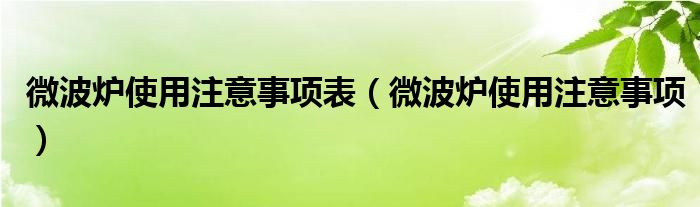 微波炉使用注意事项表（微波炉使用注意事项）