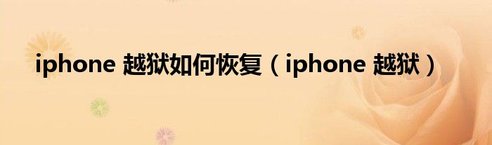 iphone 越狱如何恢复（iphone 越狱）