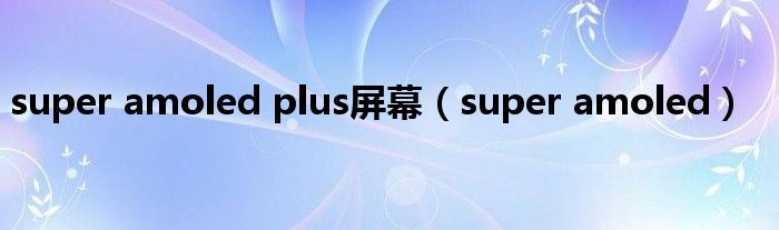 super amoled plus屏幕（super amoled）