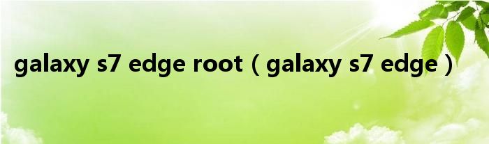 galaxy s7 edge root（galaxy s7 edge）