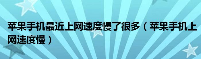 苹果手机最近上网速度慢了很多（苹果手机上网速度慢）