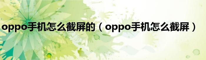 oppo手机怎么截屏的（oppo手机怎么截屏）