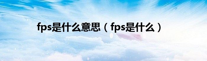 fps是什么意思（fps是什么）