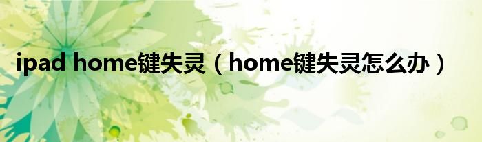 ipad home键失灵（home键失灵怎么办）