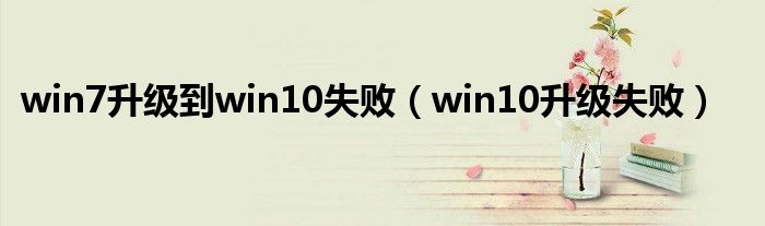 win7升级到win10失败（win10升级失败）