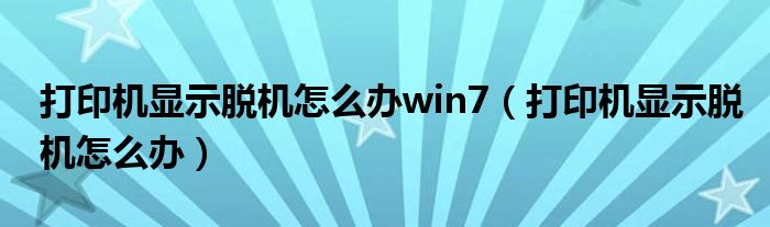 打印机显示脱机怎么办win7（打印机显示脱机怎么办）