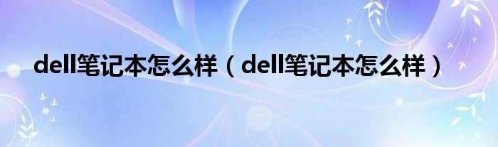 dell笔记本怎么样（dell笔记本怎么样）