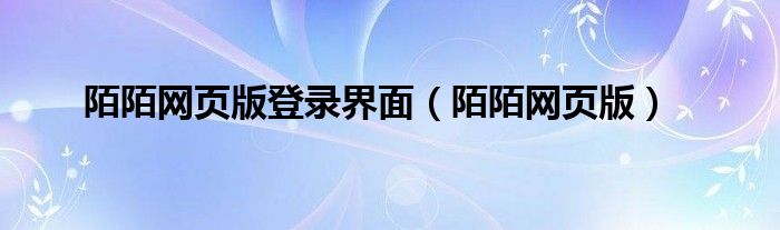 陌陌网页版登录界面（陌陌网页版）