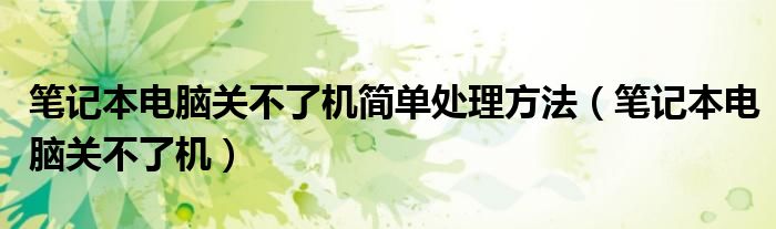 笔记本电脑关不了机简单处理方法（笔记本电脑关不了机）