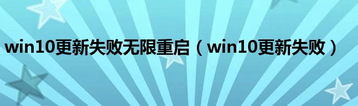 win10更新失败无限重启（win10更新失败）