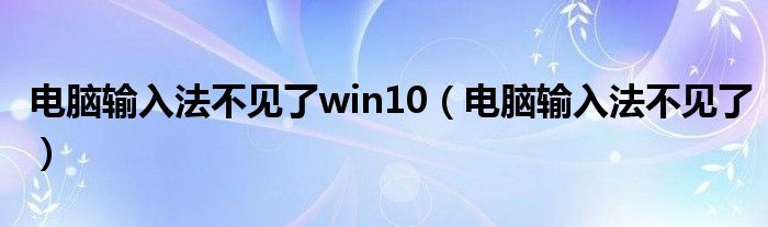 电脑输入法不见了win10（电脑输入法不见了）