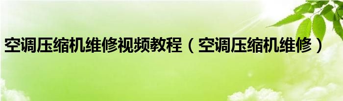 空调压缩机维修视频教程（空调压缩机维修）