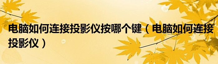 电脑如何连接投影仪按哪个键（电脑如何连接投影仪）