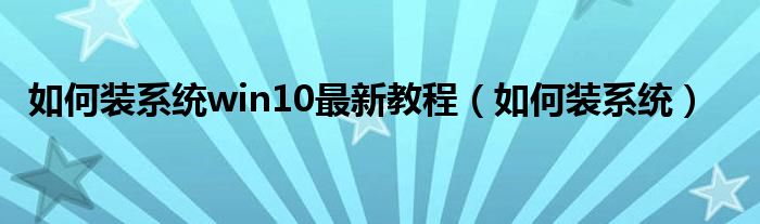 如何装系统win10最新教程（如何装系统）