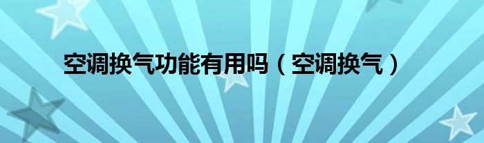 空调换气功能有用吗（空调换气）