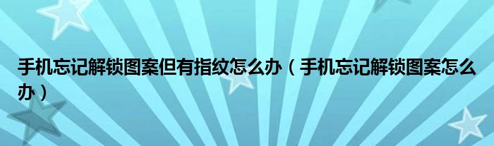 手机忘记解锁图案但有指纹怎么办（手机忘记解锁图案怎么办）