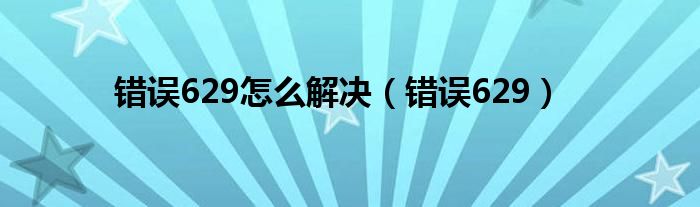 错误629怎么解决（错误629）