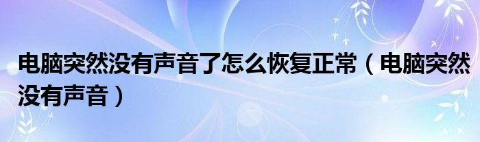 电脑突然没有声音了怎么恢复正常（电脑突然没有声音）