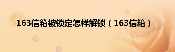 163信箱被锁定怎样解锁（163信箱）